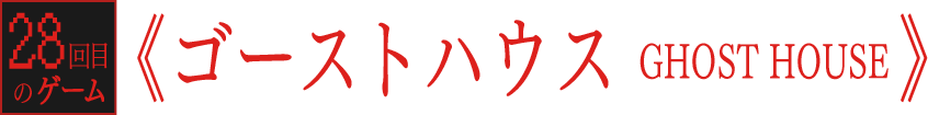 28th game 《ゴーストハウス GHOST HOUSE》