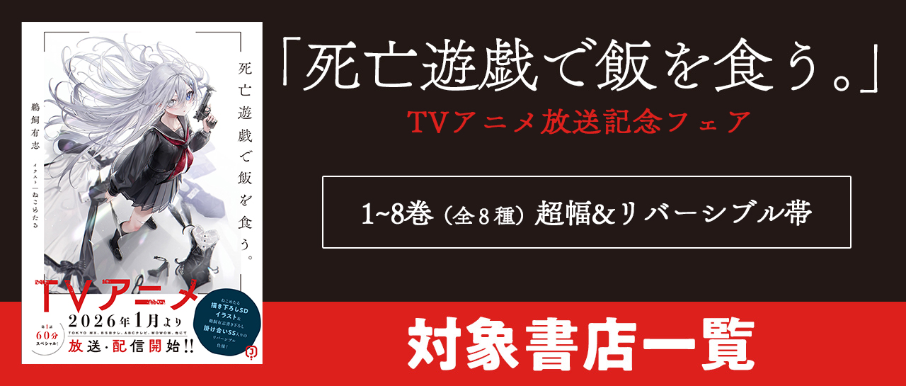 「死亡遊戯で飯を食う。」　TVアニメ放送記念フェア　1~8巻（全８種）超幅&リバーシブル帯　対象書店一覧