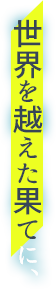 世界を超えた果てで、