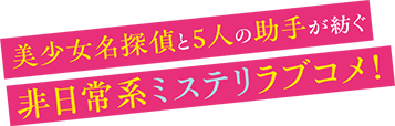 美少女名探偵と5人の助手が紡ぐ非日常系ミステリラブコメ！