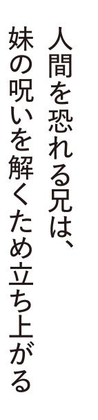 人間を恐れる兄は、妹の呪いを解くため立ち上がる