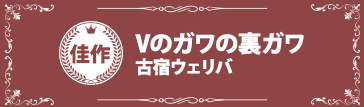 『Vのガワの裏ガワ』古宿ウェリバ