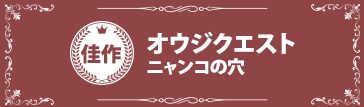 『オウジクエスト』ニャンコの穴