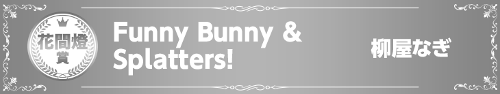 【花間燈賞】『Funny Bunny & Splatters!』柳屋なぎ