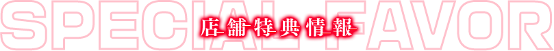 Special Favor（店舗特典情報）
