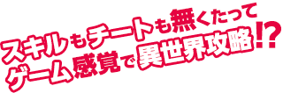 スキルもチートも無くたってゲーム感覚で異世界攻略！？