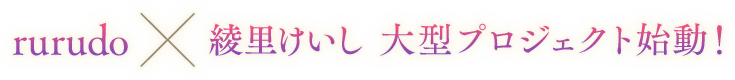 rurudo×綾里けいし大型プロジェクト始動！