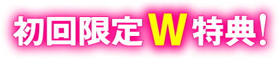 初回限定W特典！