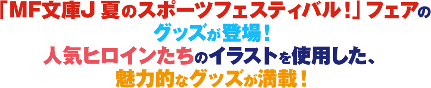 「MF文庫J夏のスポーツフェスティバル!」フェアのグッズが登場! 人気ヒロインたちのイラストを使用した、 魅力的なグッズが満載
