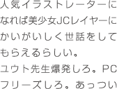 人気イラストレーターになれば美少女JCレイヤーにかいがいしく世話をしてもらえるらしい。ユウト先生爆発しろ。PCフリーズしろ。あっつい本