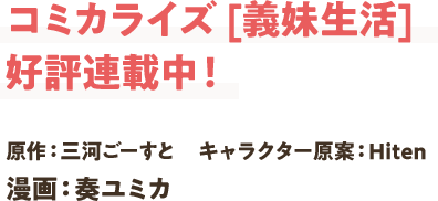 コミカライズ [義妹生活] 好評連載中！原作：三河ごーすと　キャラクター原案：Hiten 漫画：奏ユミカ 