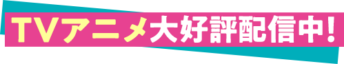 TVアニメ大好評配信中！