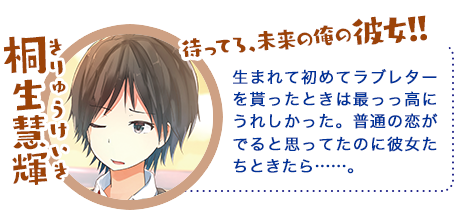 桐生慧輝(きりゅう けいき)生まれて初めてラブレターを貰ったときは最っっ高にうれしかった。普通の恋がでると思ってたのに彼女たちときたら……。