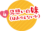 4. 兄想いの妹(はありえないか)