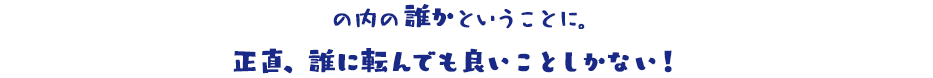 の内の誰かということに。正直、誰に転んでも良いことしかない!
