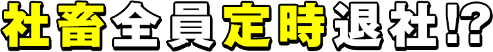 社畜全員定時退社！？