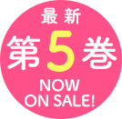 最新第5巻 NOW ON SALE!