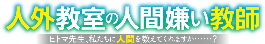 人外教室の人間嫌い教師　ヒトマ先生、私たちの希望を見つけてくれますか……？