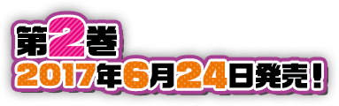 第2巻 2017年6月24日発売！