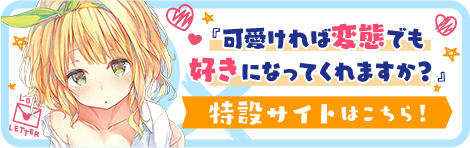 『可愛ければ変態でも好きになってくれますか？』特設サイトはこちら！