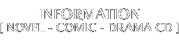 Information [ Novel - Comic - Drama CD ]