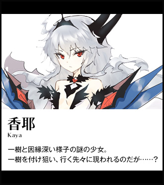 【香耶 Kaya】一樹と因縁深い様子の謎の少女。一樹を付け狙い、行く先々に現われるのだが……？