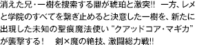 消えた兄・一樹を捜索する鼎が琥珀と激突！！一方、レメと学院のすべてを繋ぎ止めると決意した一樹を、新たに出現した未知の聖痕魔法使い“クアッドコア・マギカ”が襲撃する！剣×魔の絶技、激闘総力戦！！