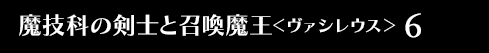魔技科の剣士と召喚魔王＜ヴァシレウス＞ 6