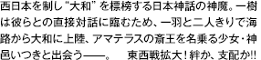 西日本を制し“大和”を標榜する日本神話の神魔。一樹は彼らとの直接対話に臨むため、一羽と二人きりで海路から大和に上陸、アマテラスの斎王を名乗る少女・神邑いつきと出会う——。東西戦拡大！絆か、支配か！！