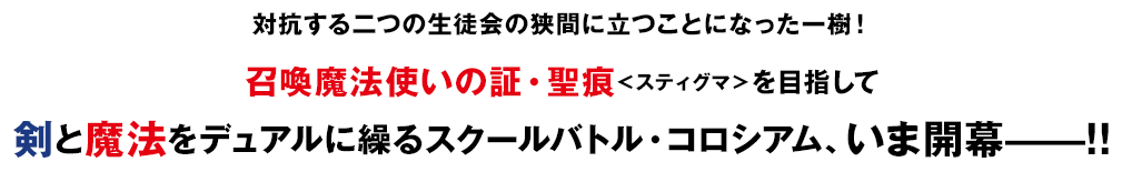 対抗する二つの生徒会の狭間に立つことになった一樹！召喚魔法使いの証・聖痕＜スティグマ＞を目指して剣と魔法をデュアルに繰るスクールバトル・コロシアム、いま開幕——！！