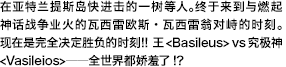 在亚特兰提斯岛快进击的一树等人。终于来到与燃起神话战争业火的瓦西雷欧斯・瓦西雷翁对峙的时刻。现在是完全决定胜负的时刻！！ 王＜Basileus＞vs究极神＜Vasileios＞ ――全世界都娇羞了！？