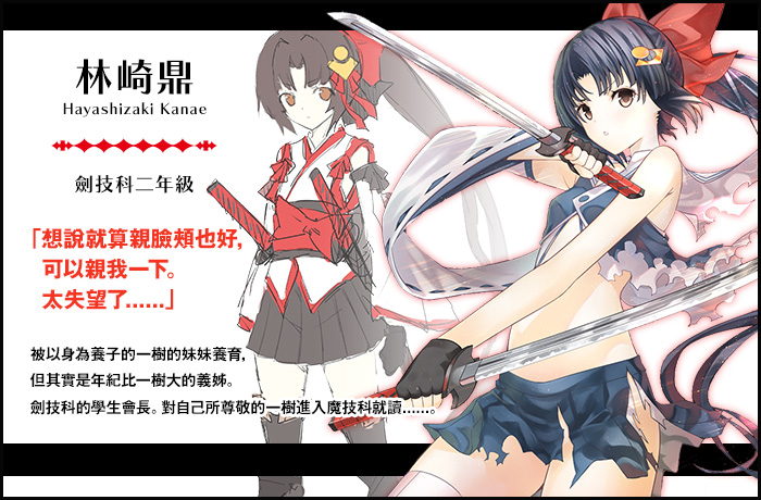 【林崎鼎 Hayashizaki Kanae（劍技科二年級）】「想說就算親臉頰也好，可以親我一下。太失望了......」被以身為養子的一樹的妹妹養育，但其實是年紀比一樹大的義姊。劍技科的學生會長。對自己所尊敬的一樹進入魔技科就讀......。