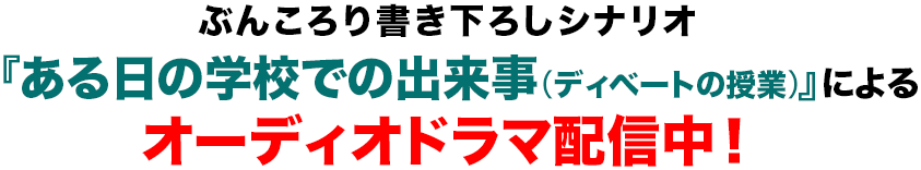 ぶんころり書き下ろしシナリオ『ある日の学校での出来事（ディベートの授業）』によるオーディオドラマ配信中！