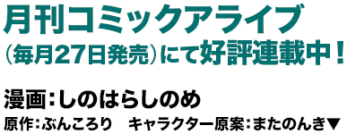 月刊コミックアライブ（毎月27日発売）にて好評連載中！漫画：しのはらしのめ 原作：ぶんころり キャラクター原案：またのんき