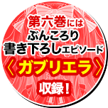 第六巻にはぶんころり書き下ろしエピソード〈ガブリエラ〉収録！