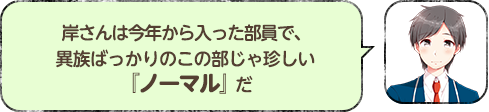岸さんは今年から入った部員で、異族ばっかりのこの部じゃ珍しい『ノーマル』だ