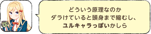どういう原理なのかダラけていると頭身まで縮むし、ユルキャラっぽいかしら