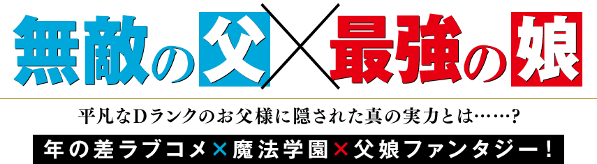 無敵の父×最強の娘平凡なDランクのお父様に隠された真の実力とは……?年の差ラブコメ×魔法学園×父娘ファンタジー!