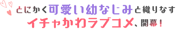 とにかく可愛い幼なじみと織りなすイチャかわラブコメ、開幕！