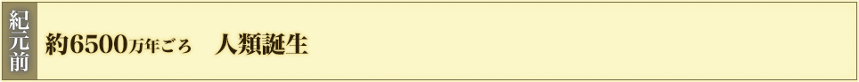 紀元前 約6500万年ごろ 人類誕生
