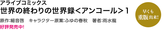 アライブコミックス 世界の終わりの世界録＜アンコール＞１ 原作：細音啓　キャラクター原案：ふゆの春秋　著者：雨水龍 早くも重版出来！