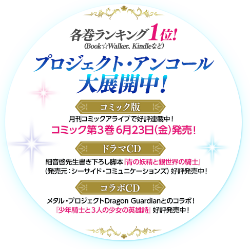 各巻ランキング１位！（Book☆Walker、Kindleなど）プロジェクト・アンコール大展開中！【コミック版】月刊コミックアライブで好評連載中！コミック第3巻6月23日（金）発売!【ドラマCD】細音啓先生書き下ろし脚本『青の妖精と銀世界の騎士』（発売元：シーサイド・コミュニケーションズ）好評発売中！【コラボCD】メタル・プロジェクトDragon Guardianとのコラボ！『少年騎士と3人の少女の英雄詩』好評発売中！