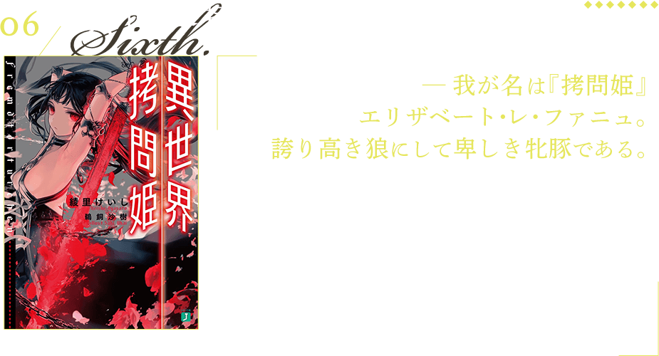 異世界拷問姫 ─ 我が名は『拷問姫』エリザベート・レ・ファニュ。誇り高き狼にして卑しき牝豚である。 自身の領民を拷問して殺した大罪人「拷問姫」エリザベート。異世界にて死亡後、彼女に召喚され、無理やり従者にされた少年瀬名櫂人。二人が織り成す、ダークファンタジーです。第一部は『愚鈍な従者』編。第二部は『拷問姫』編。今年二月に、無事完結を迎えました。血と内臓、神と悪魔、凄惨な戦いと悲劇に彩られた、総括すると愛の話です。