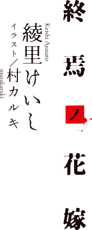 終焉ノ花嫁　著者：綾里けいし　イラスト：村カルキ