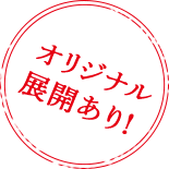 オリジナル展開あり！