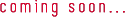 coming soon...