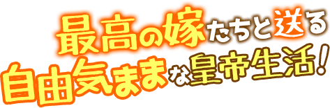 最高の嫁たちと送る自由気ままな皇帝生活！