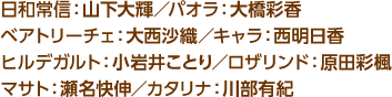 日和常信：山下大輝／パオラ：大橋彩香／ベアトリーチェ：大西沙織／キャラ：西明日香／ヒルデガルト：小岩井ことり／ロザリンド：原田彩楓／マサト：瀬名快伸／カタリナ：川部有紀