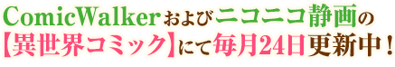 ComicWalkerおよびニコニコ静画の【異世界コミック】にて毎月24日更新中！