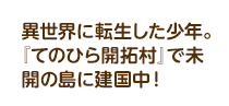 異世界に転生した少年。『てのひら開拓村』で未開の島に建国中！